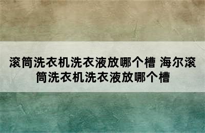 滚筒洗衣机洗衣液放哪个槽 海尔滚筒洗衣机洗衣液放哪个槽